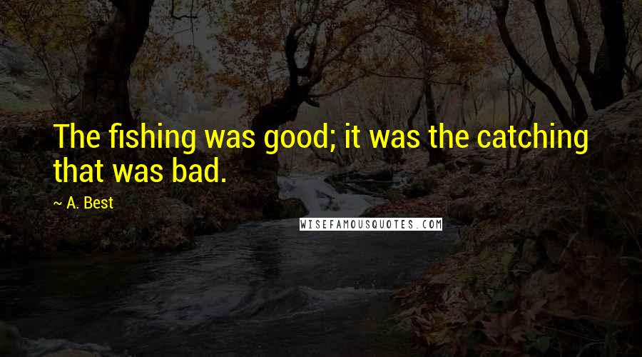 A. Best quotes: The fishing was good; it was the catching that was bad.