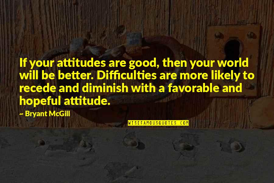 A Better Attitude Quotes By Bryant McGill: If your attitudes are good, then your world