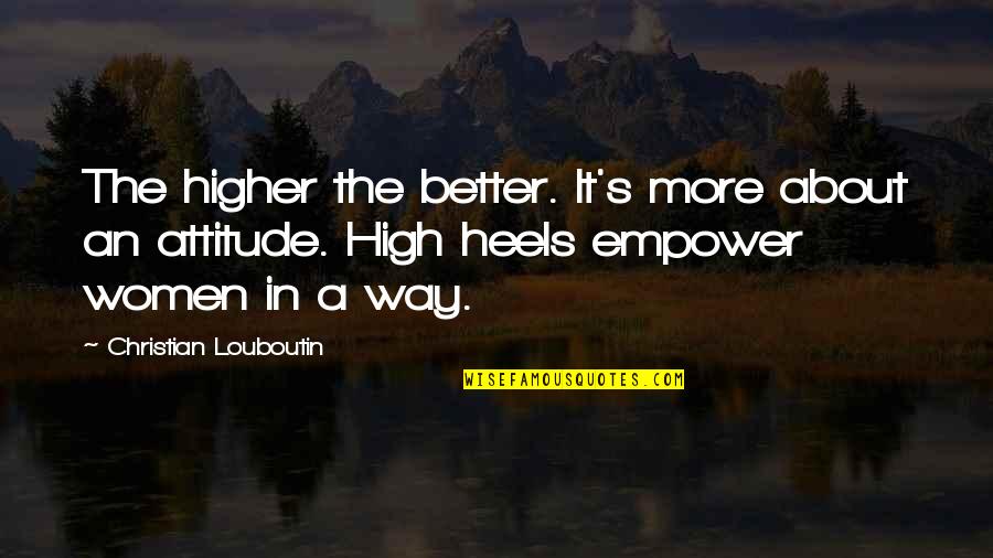 A Better Attitude Quotes By Christian Louboutin: The higher the better. It's more about an