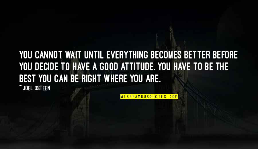 A Better Attitude Quotes By Joel Osteen: You cannot wait until everything becomes better before