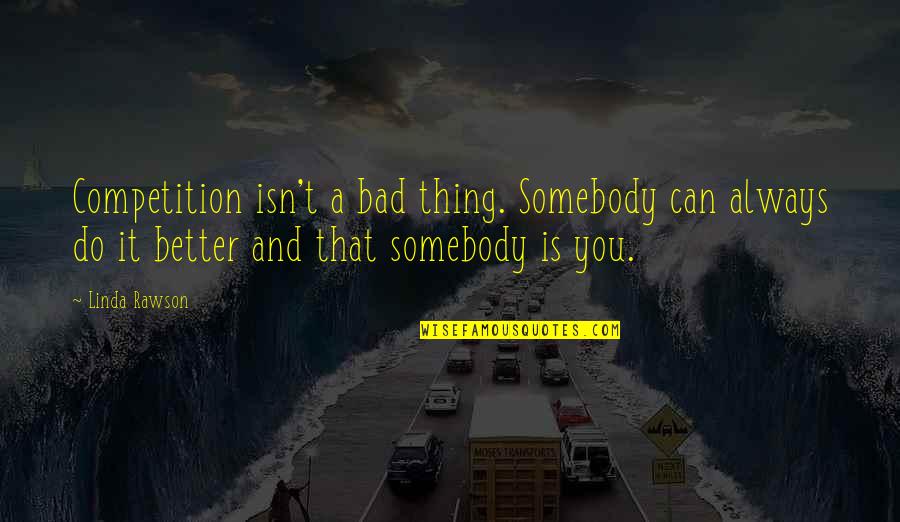 A Better Attitude Quotes By Linda Rawson: Competition isn't a bad thing. Somebody can always