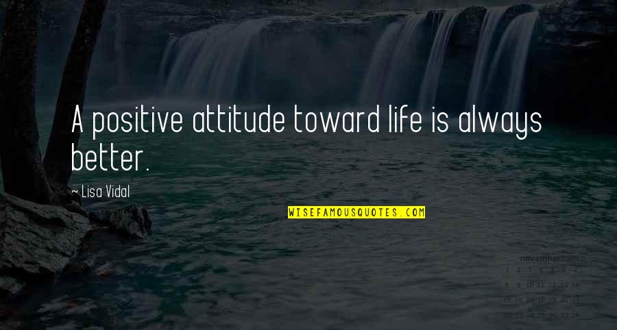 A Better Attitude Quotes By Lisa Vidal: A positive attitude toward life is always better.