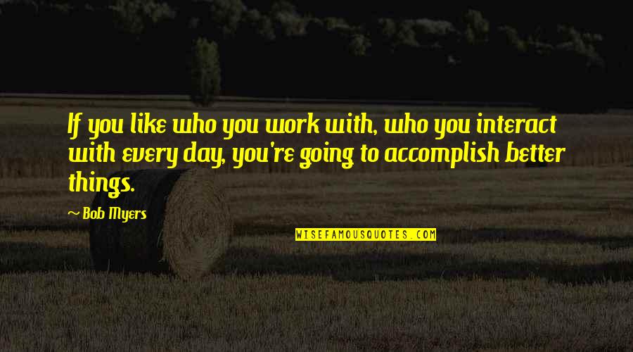 A Better Day At Work Quotes By Bob Myers: If you like who you work with, who