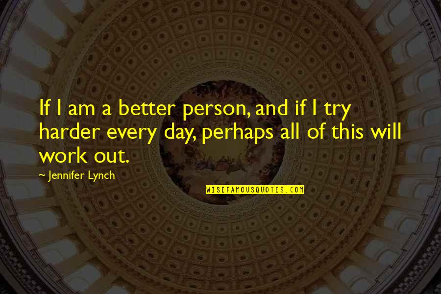 A Better Day At Work Quotes By Jennifer Lynch: If I am a better person, and if A Better Day At Work Quotes By Jennifer Lynch: If I am a better person, and if
