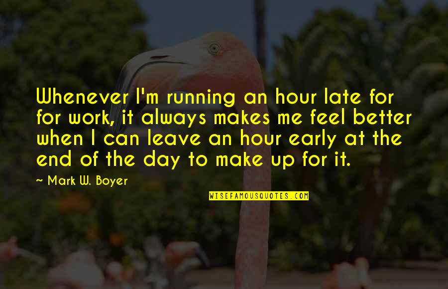 A Better Day At Work Quotes By Mark W. Boyer: Whenever I'm running an hour late for for