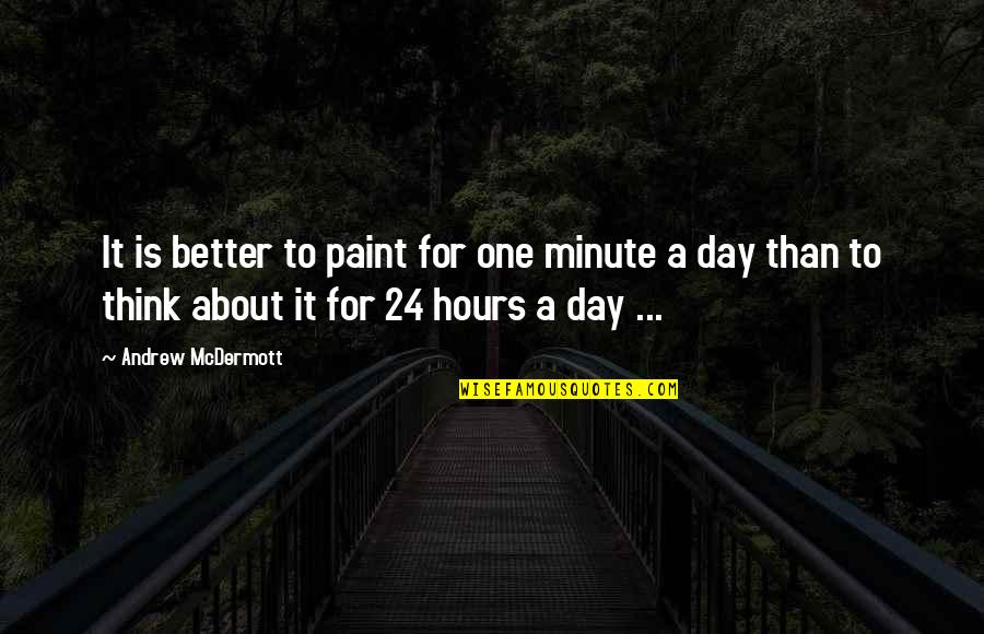 A Better Day Quotes By Andrew McDermott: It is better to paint for one minute