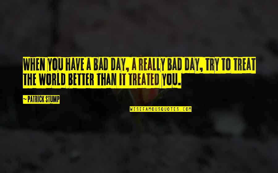 A Better Day Quotes By Patrick Stump: When you have a bad day, a really