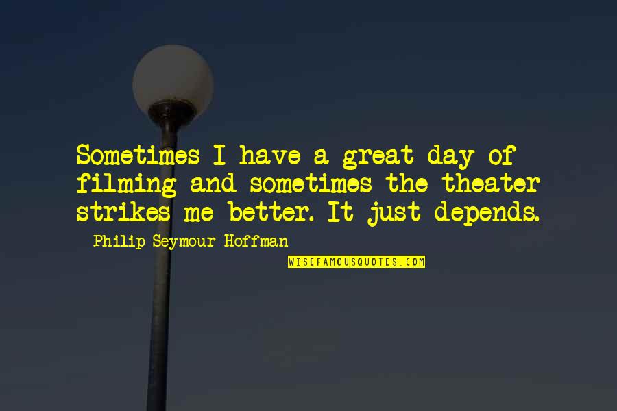 A Better Day Quotes By Philip Seymour Hoffman: Sometimes I have a great day of filming