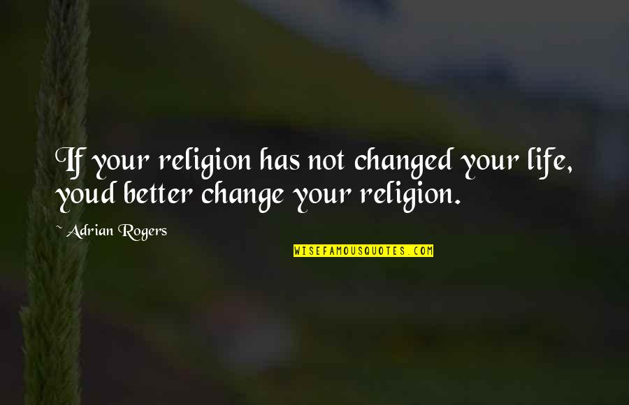 A Better Life Without You Quotes By Adrian Rogers: If your religion has not changed your life,