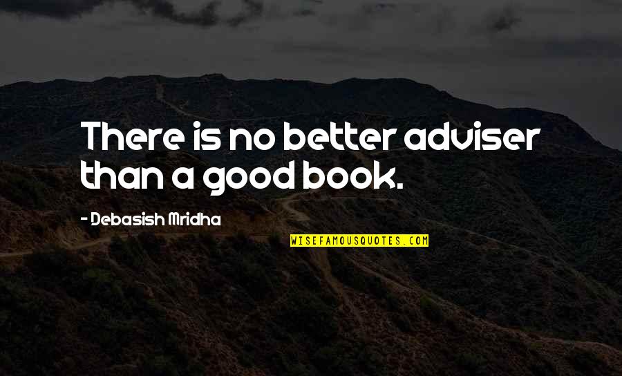 A Better Life Without You Quotes By Debasish Mridha: There is no better adviser than a good