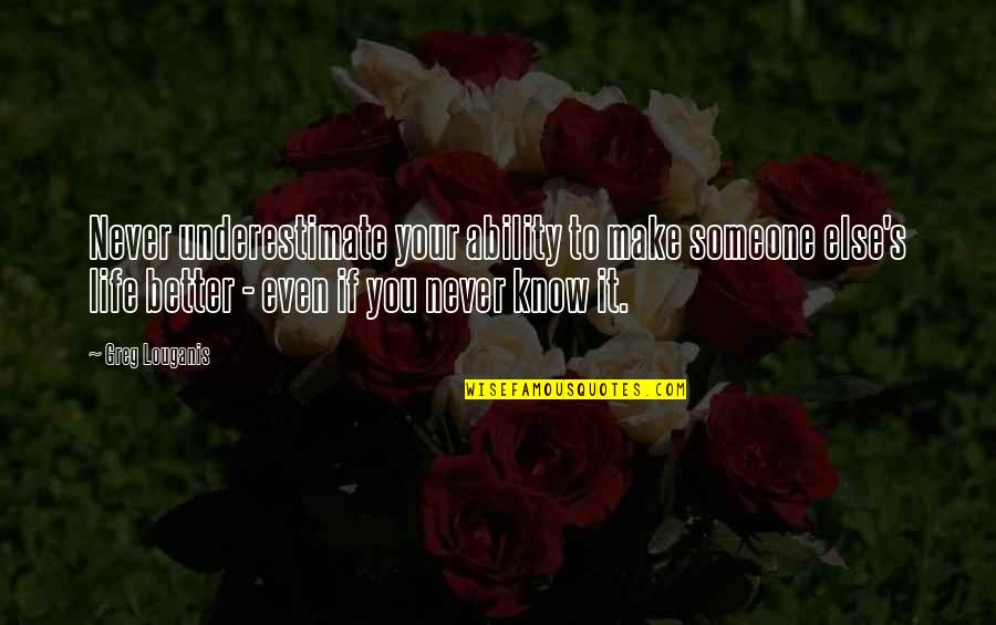 A Better Life Without You Quotes By Greg Louganis: Never underestimate your ability to make someone else's A Better Life Without You Quotes By Greg Louganis: Never underestimate your ability to make someone else's