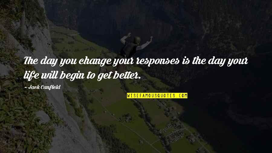 A Better Life Without You Quotes By Jack Canfield: The day you change your responses is the