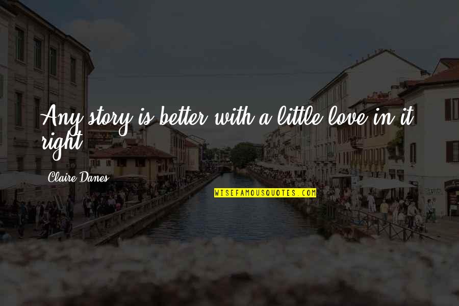 A Better Love Quotes By Claire Danes: Any story is better with a little love A Better Love Quotes By Claire Danes: Any story is better with a little love