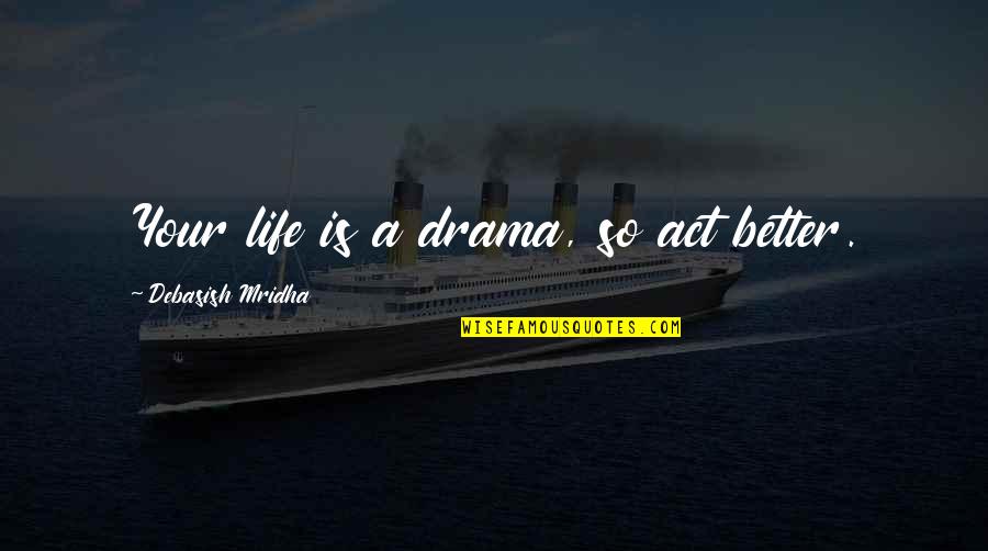 A Better Love Quotes By Debasish Mridha: Your life is a drama, so act better.