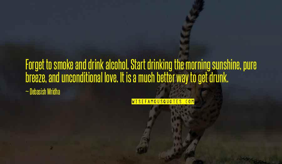 A Better Love Quotes By Debasish Mridha: Forget to smoke and drink alcohol. Start drinking