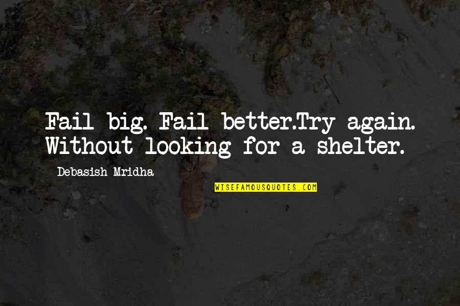 A Better Love Quotes By Debasish Mridha: Fail big. Fail better.Try again. Without looking for