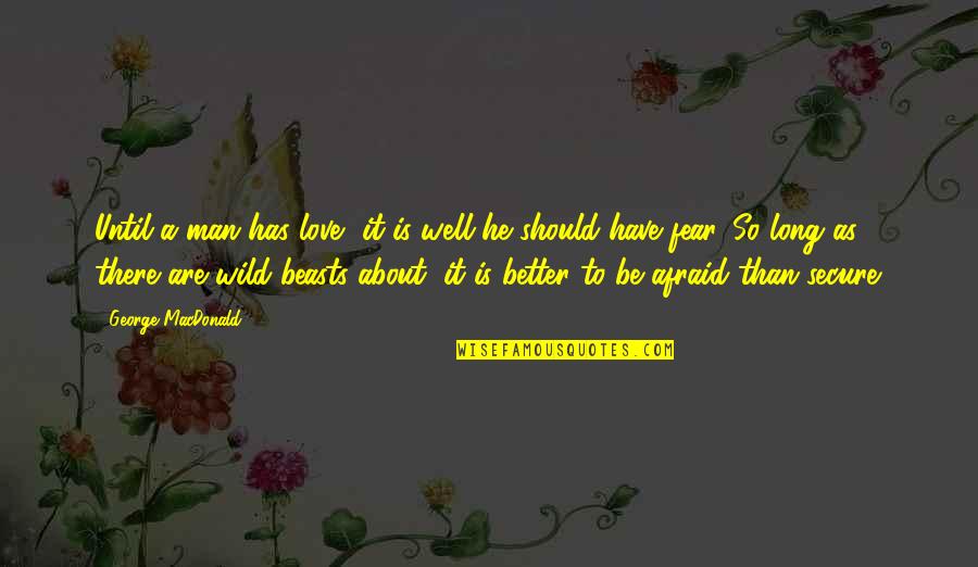 A Better Love Quotes By George MacDonald: Until a man has love, it is well