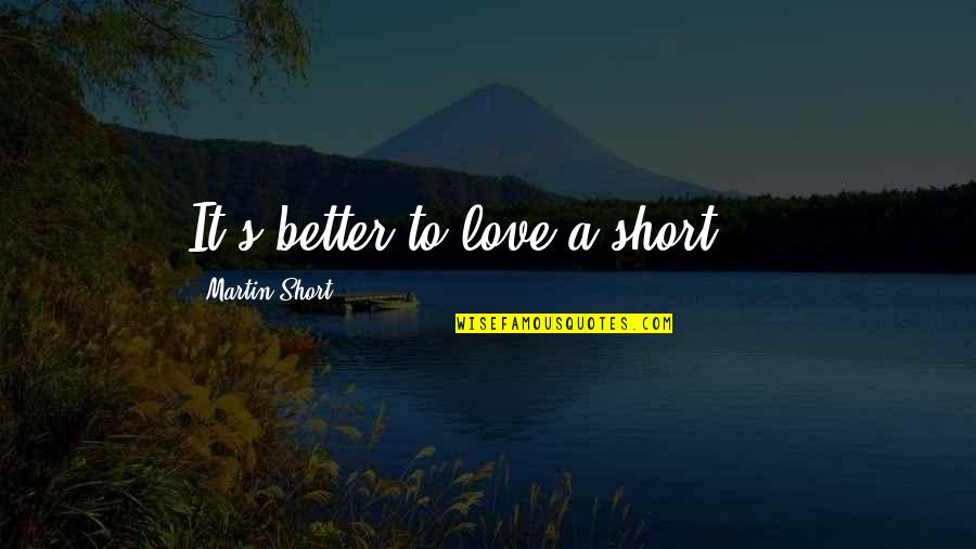 A Better Love Quotes By Martin Short: It's better to love a short ...