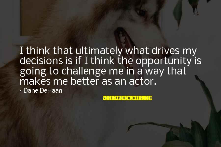 A Better Me Quotes By Dane DeHaan: I think that ultimately what drives my decisions