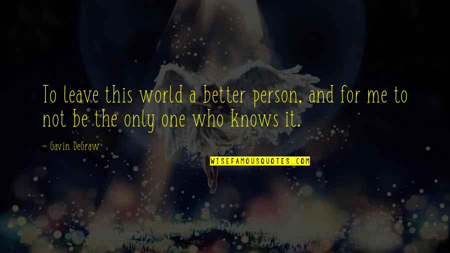 A Better Me Quotes By Gavin DeGraw: To leave this world a better person, and