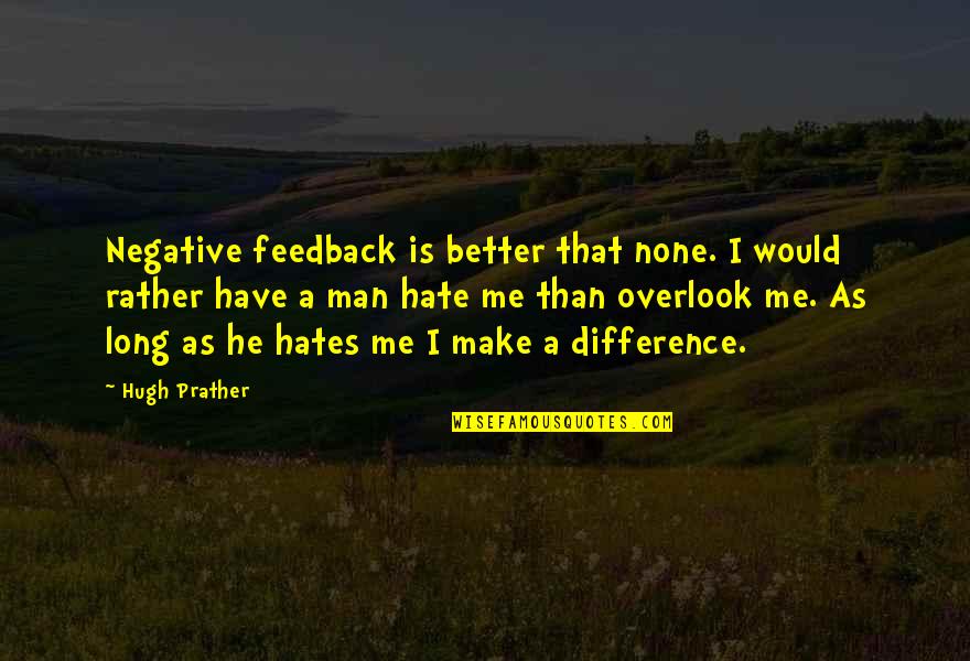 A Better Me Quotes By Hugh Prather: Negative feedback is better that none. I would