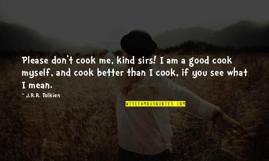 A Better Me Quotes By J.R.R. Tolkien: Please don't cook me, kind sirs! I am