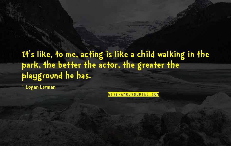 A Better Me Quotes By Logan Lerman: It's like, to me, acting is like a