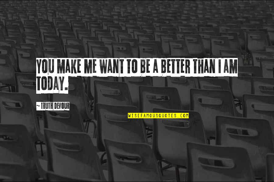 A Better Me Quotes By Truth Devour: You make me want to be a better