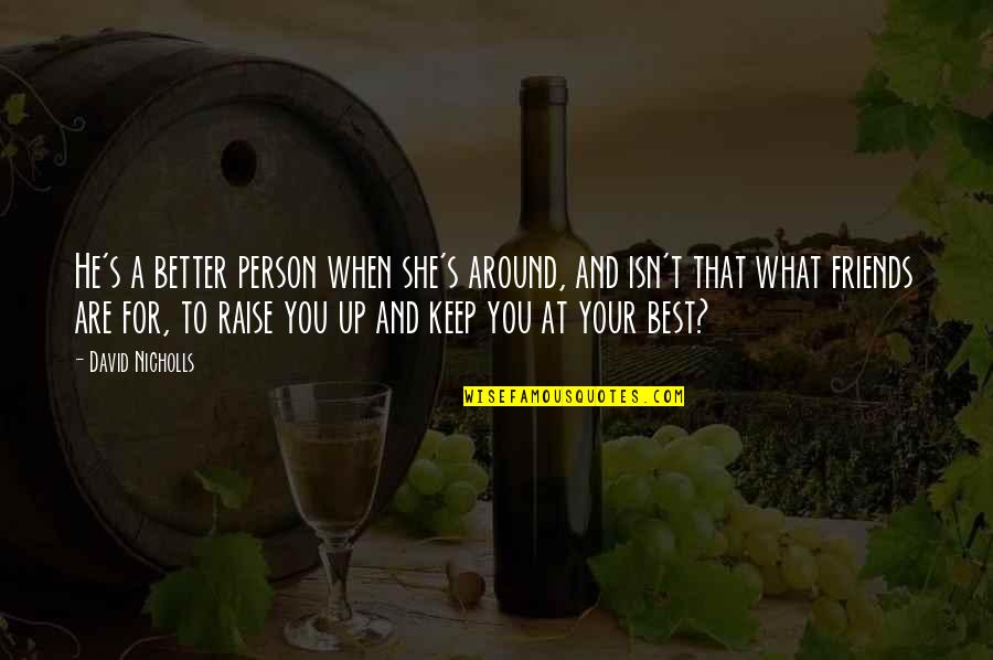 A Better Person Quotes By David Nicholls: He's a better person when she's around, and