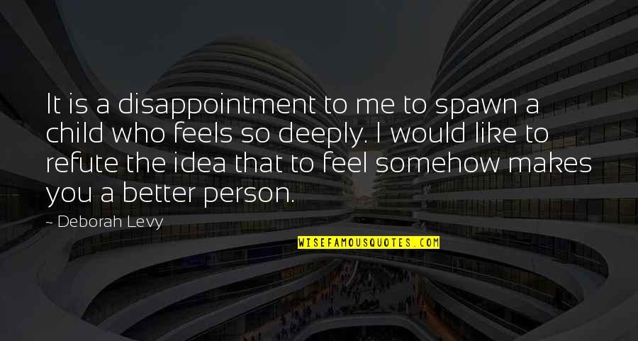 A Better Person Quotes By Deborah Levy: It is a disappointment to me to spawn