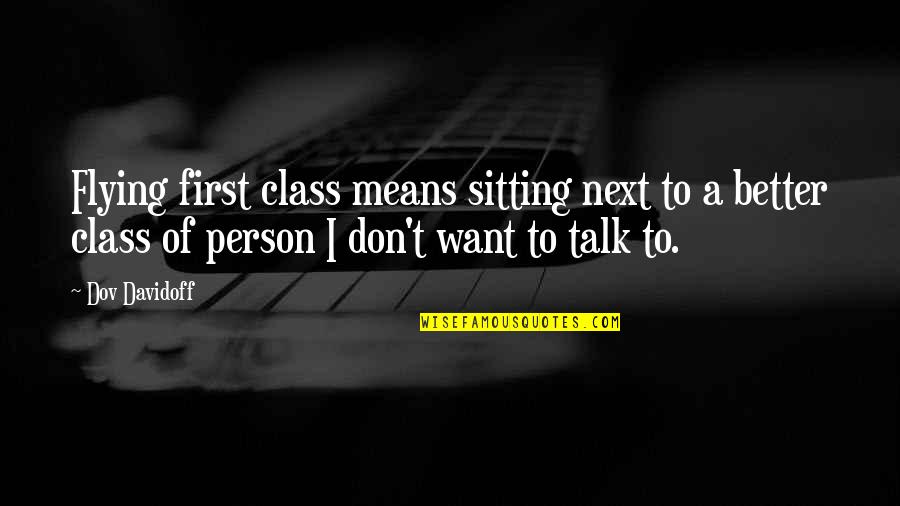 A Better Person Quotes By Dov Davidoff: Flying first class means sitting next to a A Better Person Quotes By Dov Davidoff: Flying first class means sitting next to a