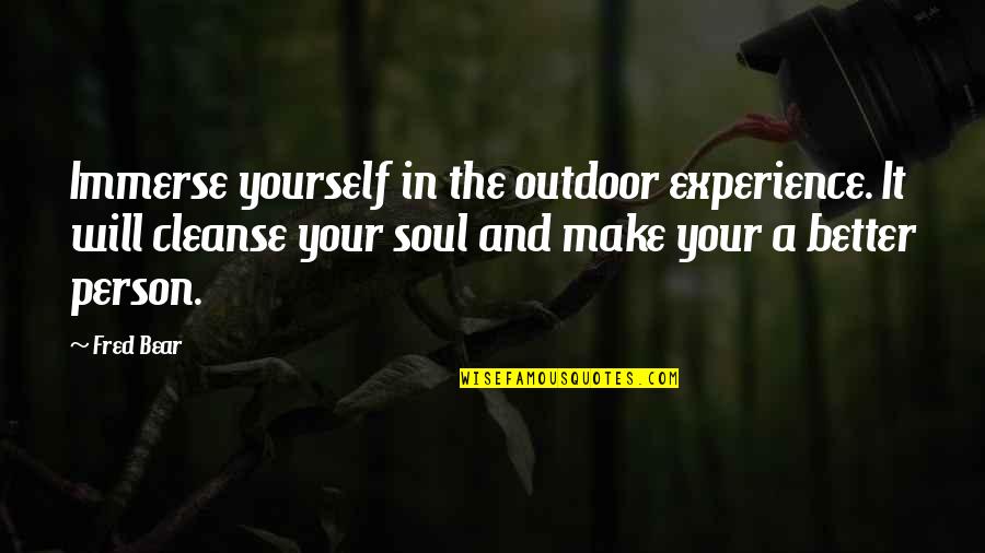 A Better Person Quotes By Fred Bear: Immerse yourself in the outdoor experience. It will