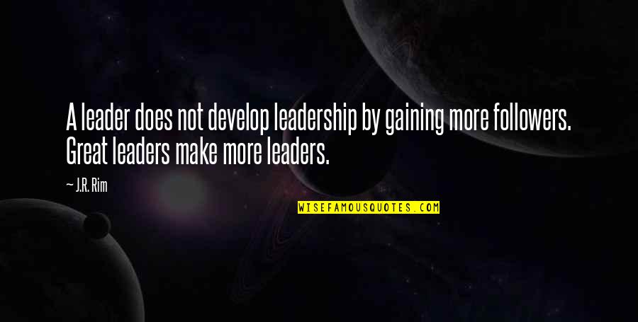 A Better Person Quotes By J.R. Rim: A leader does not develop leadership by gaining
