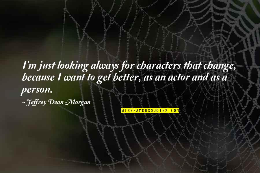 A Better Person Quotes By Jeffrey Dean Morgan: I'm just looking always for characters that change,