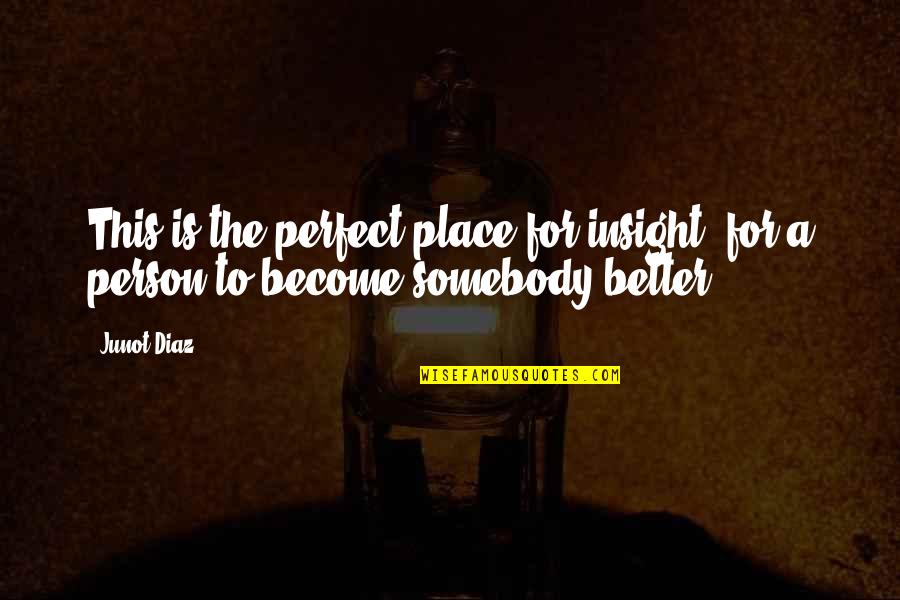A Better Person Quotes By Junot Diaz: This is the perfect place for insight, for