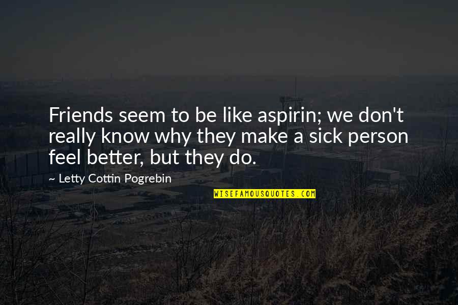 A Better Person Quotes By Letty Cottin Pogrebin: Friends seem to be like aspirin; we don't
