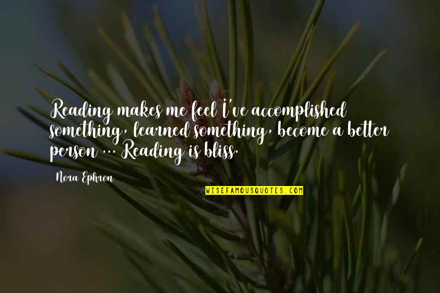 A Better Person Quotes By Nora Ephron: Reading makes me feel I've accomplished something, learned