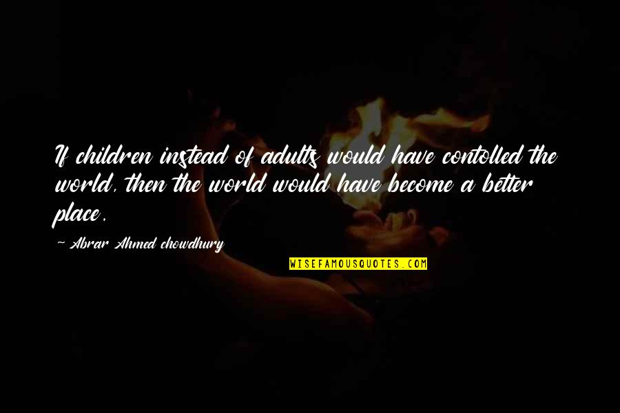 A Better Place Quotes By Abrar Ahmed Chowdhury: If children instead of adults would have contolled