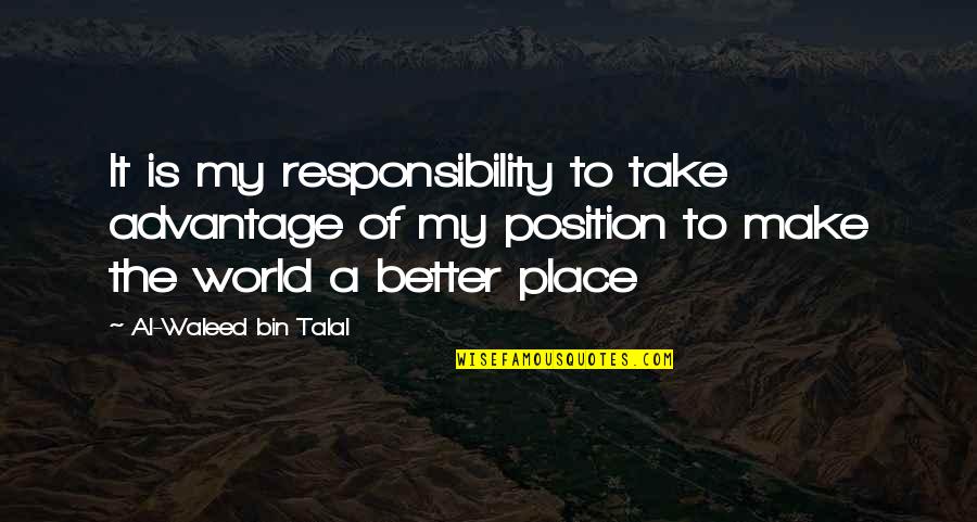 A Better Place Quotes By Al-Waleed Bin Talal: It is my responsibility to take advantage of