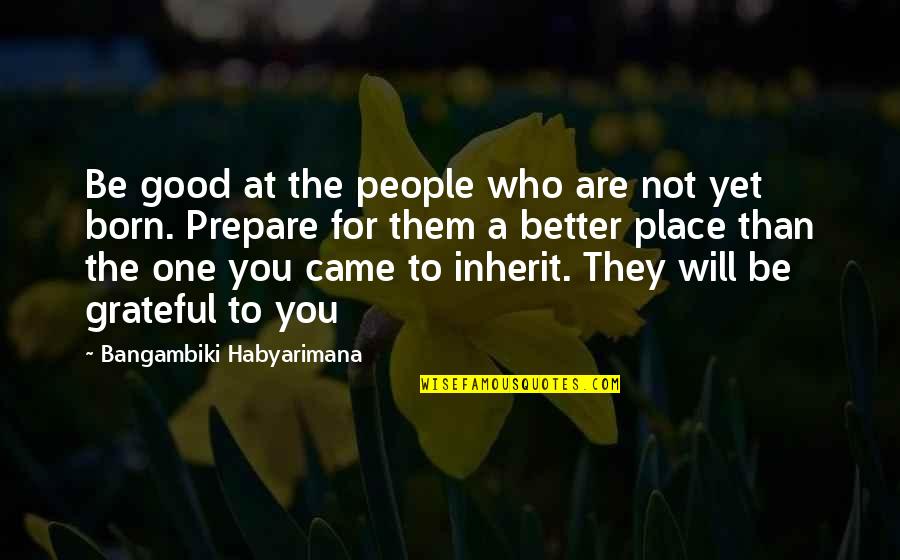 A Better Place Quotes By Bangambiki Habyarimana: Be good at the people who are not