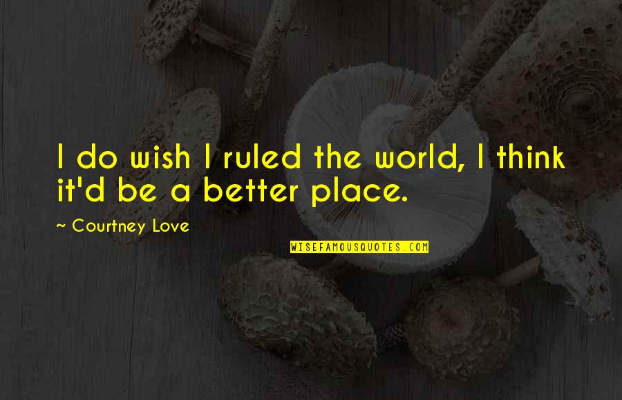 A Better Place Quotes By Courtney Love: I do wish I ruled the world, I