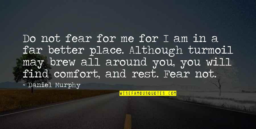 A Better Place Quotes By Daniel Murphy: Do not fear for me for I am