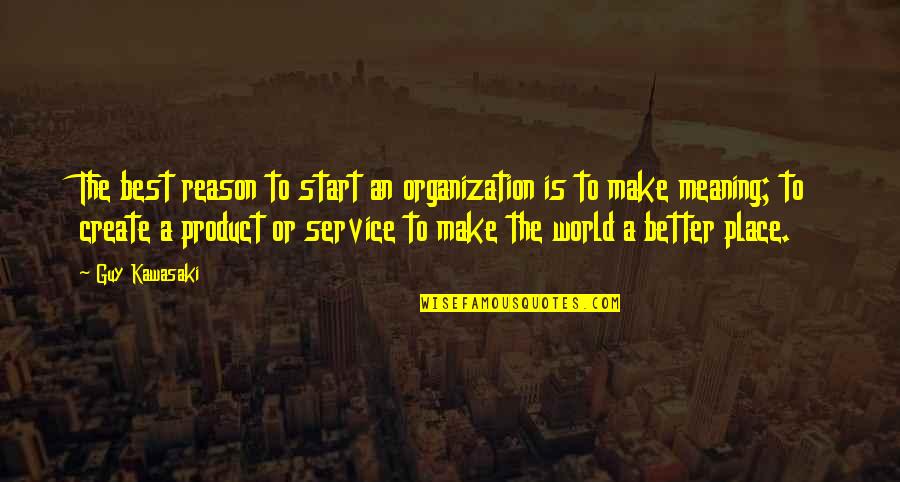 A Better Place Quotes By Guy Kawasaki: The best reason to start an organization is