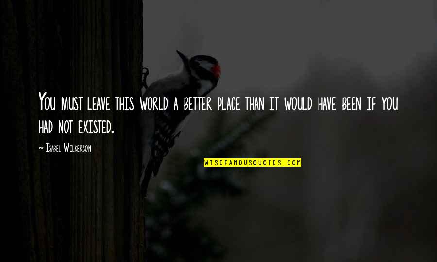 A Better Place Quotes By Isabel Wilkerson: You must leave this world a better place