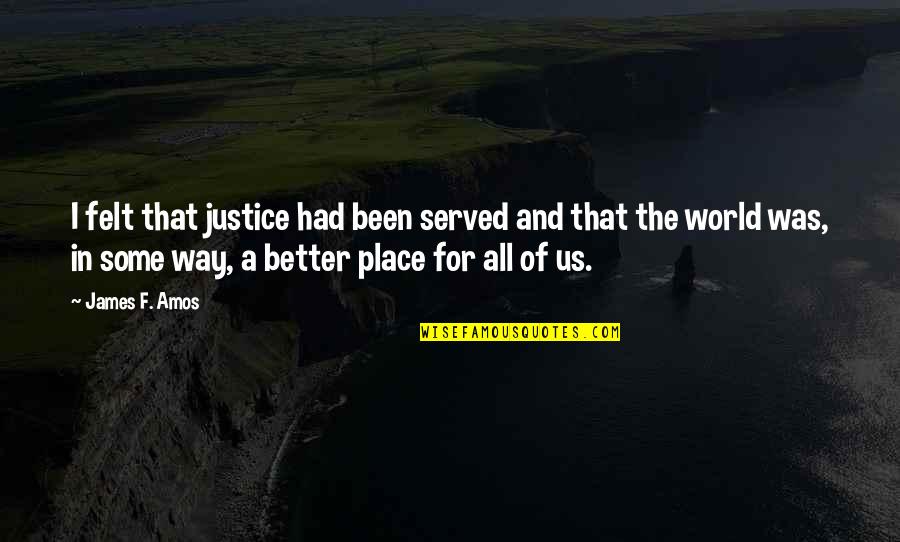 A Better Place Quotes By James F. Amos: I felt that justice had been served and