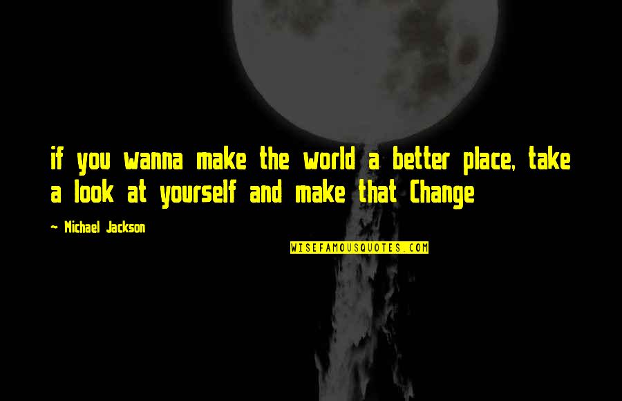 A Better Place Quotes By Michael Jackson: if you wanna make the world a better