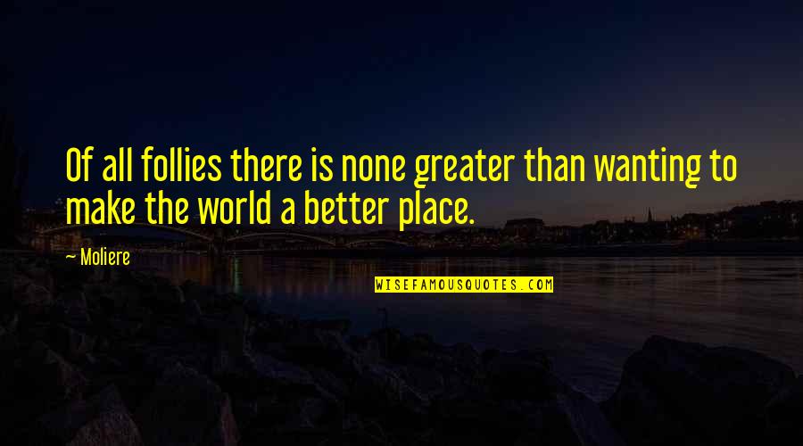 A Better Place Quotes By Moliere: Of all follies there is none greater than