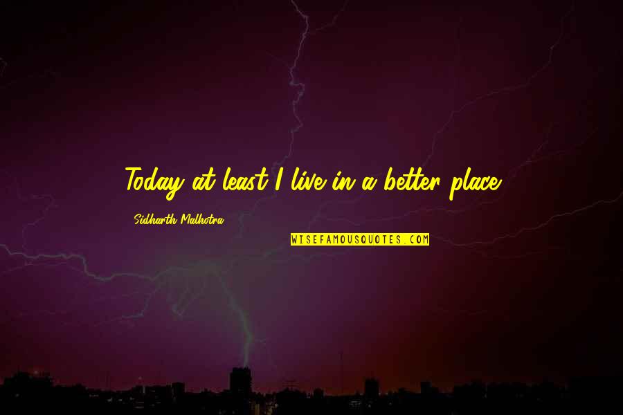 A Better Place Quotes By Sidharth Malhotra: Today at least I live in a better