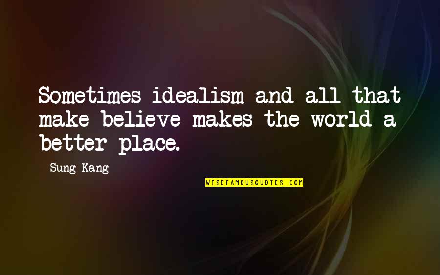 A Better Place Quotes By Sung Kang: Sometimes idealism and all that make believe makes