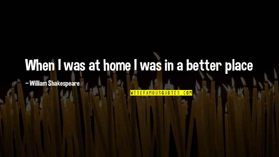 A Better Place Quotes By William Shakespeare: When I was at home I was in